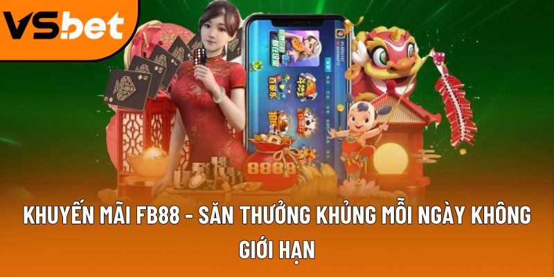 Khuyến mãi FB88 - Săn thưởng khủng mỗi ngày không giới hạn 4 khuyen mai fb88