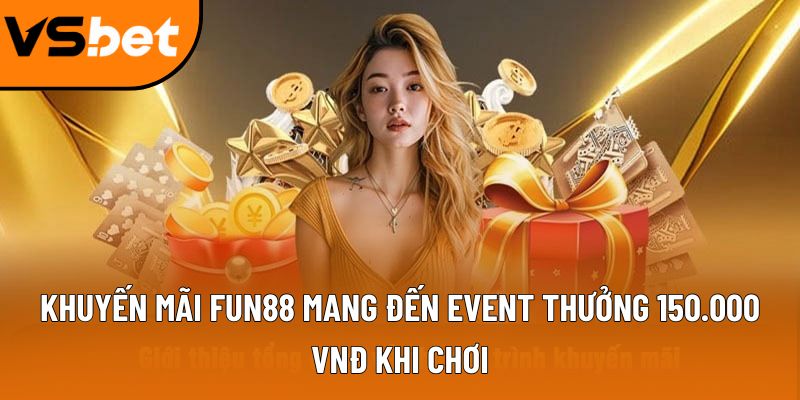 Khuyến mãi Fun88 mang đến event thưởng 150.000 VNĐ khi chơi 7 khuyen mai fun88